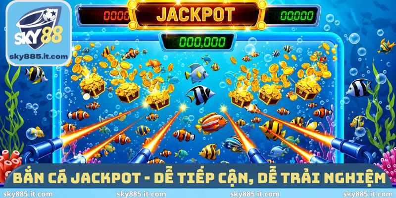 Bắn cá Jackpot - Dễ tiếp cận, dễ trải nghiệm