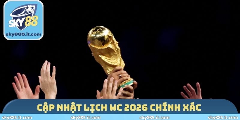 Cập nhật lịch WC 2026 chính xác