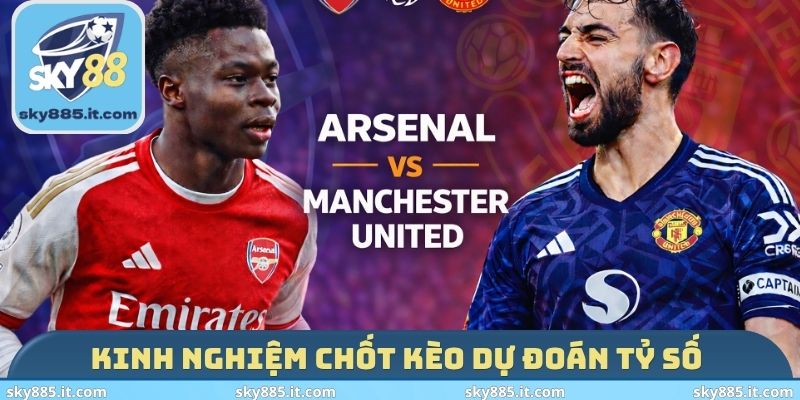 Kinh nghiệm chốt kèo dự đoán tỷ số