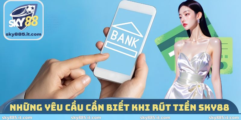 Những yêu cầu cần biết khi rút tiền SKY88