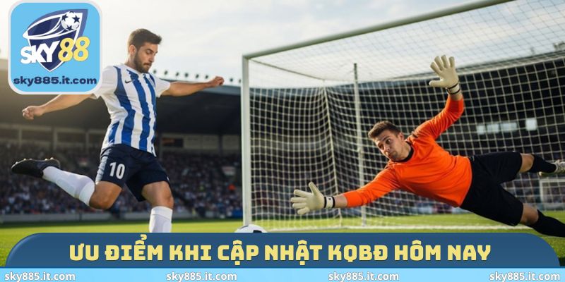 Ưu điểm khi cập nhật KQBĐ hôm nay